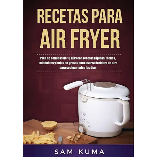 Recetas para Air Fryer: Plan de comidas de 15 días con recetas rápidas, fáciles, saludables y bajas en grasas para usar su freidora de aire para cocin - Paperback