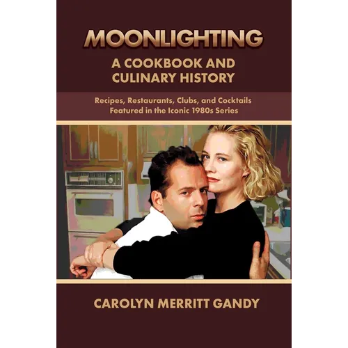 Moonlighting: A Cookbook and Culinary History: Recipes, Restaurants, Clubs, and Cocktails Featured in the Iconic 1980s Series