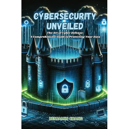 Cybersecurity Unveiled: The art of Cyber Defense: a comprehensive guide to protecting your data