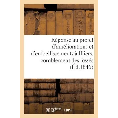 Réponse Au Projet d'Améliorations Et d'Embellissements À Illiers, Relativement Au Comblement: Des Fossés Et Au Percement de Nouvelles Voies