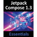 Jetpack Compose 1.3 Essentials: Developing Android Apps with Jetpack Compose 1.3, Android Studio, and Kotlin