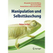 Manipulation Und Selbsttäuschung: Wie Gestalte Ich Mir Die Welt So, Dass Sie Mir Gefällt: Manipulationen Nutzen Und Abwenden