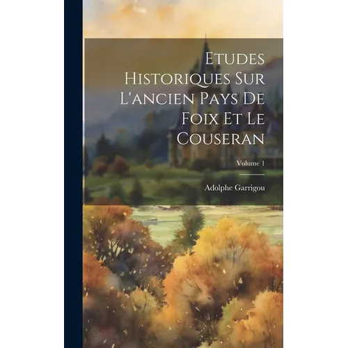 Etudes Historiques Sur L'ancien Pays De Foix Et Le Couseran; Volume 1