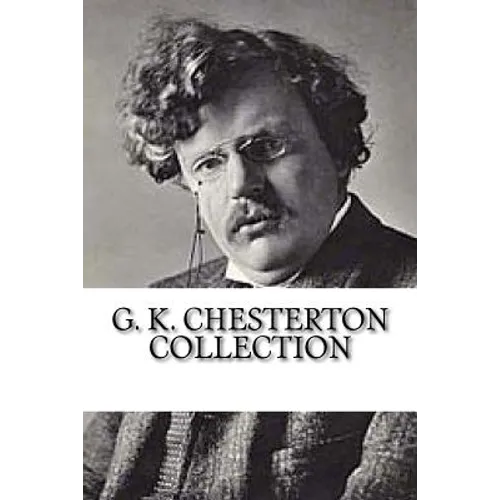 G. K. Chesterton Collection: What's Wrong with the World, Orthodoxy, and Heretics