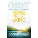 Christ, Our New Covenant Prophet, Priest and King