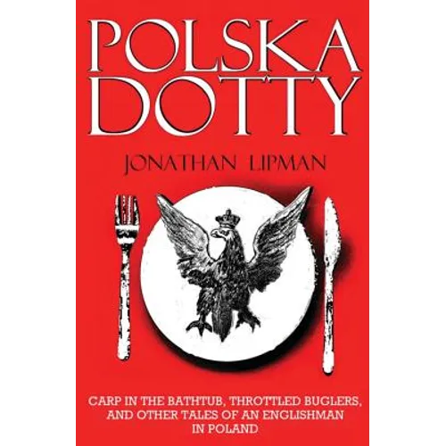 Polska Dotty: Carp in the Bathtub, Throttled Buglers, and Other Tales of an Englishman in Poland
