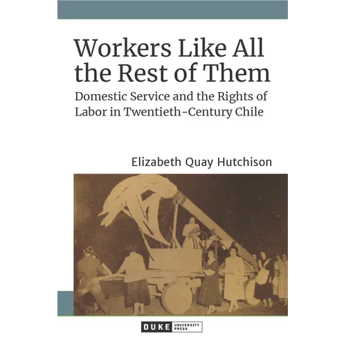 Workers Like All the Rest of Them: Domestic Service and the Rights of Labor in Twentieth-Century Chile