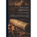 The Last Prophecy: An Abridgment of ... E.B. Elliot's Horæ Apocalypticæ, to Which Is Subjoined His Last Paper On Prophecy Fulfilled and Fulfilling, by