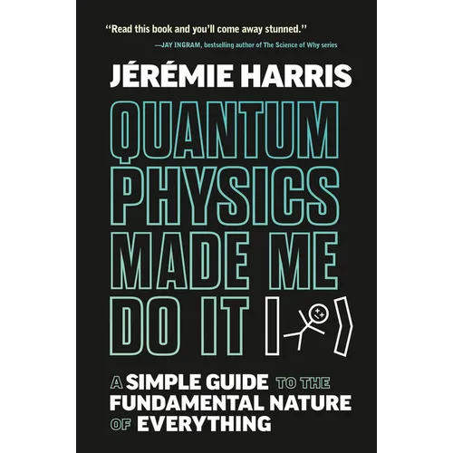 Quantum Physics Made Me Do It: A Simple Guide to the Fundamental Nature of Everything