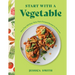 Start with a Vegetable: More Than 100 Easy, Tasty, Plant-Forward Recipes for Everyone