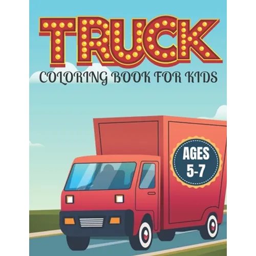 Truck Coloring Book for Kids Ages 5-7: Kids Coloring Book with Monster Trucks and More. For Toddlers, Preschoolers