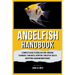 Angelfish Handbook: A Complete Guide to Angelfish Care, Breeding Techniques, Tank Mates, Nutrition, Tank Setup, Health and Optimal Aquarium Maintenanc