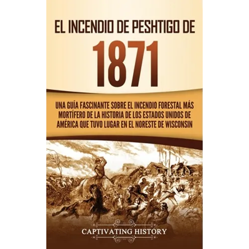 El Incendio de Peshtigo de 1871: Una guía fascinante sobre el incendio forestal más mortífero de la historia de los Estados Unidos de América que tuvo