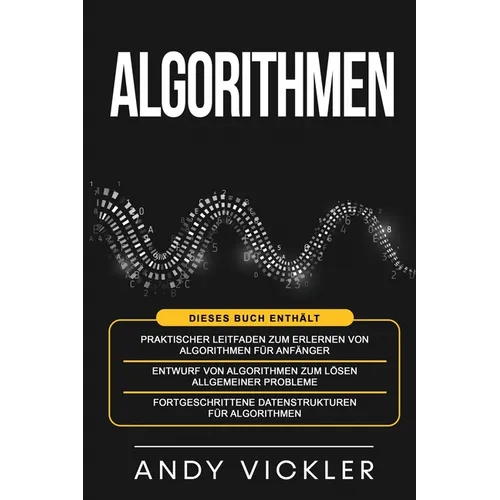 Algorithmen: Dieses Buch enthält: Praktischer Leitfaden zum Erlernen von Algorithmen für Anfänger + Entwurf von Algorithmen zum Lösen allgemeiner Prob