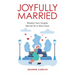 Joyfully Married: Wisdom from Couples Married 50 or More Years