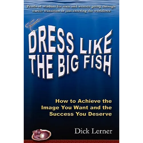 Dress Like the Big Fish: How to Achieve the Image You Want and the Success You Deserve