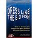 Dress Like the Big Fish: How to Achieve the Image You Want and the Success You Deserve