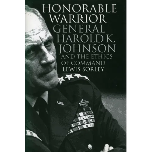 Honorable Warrior: General Harold K. Johnson and the Ethics of Command