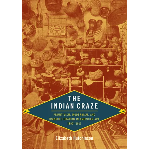 The Indian Craze: Primitivism, Modernism, and Transculturation in American Art, 1890-1915