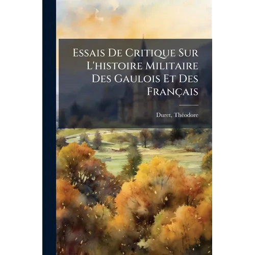 Essais De Critique Sur L'histoire Militaire Des Gaulois Et Des Français