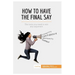How to Have the Final Say: The tools you need to win any argument