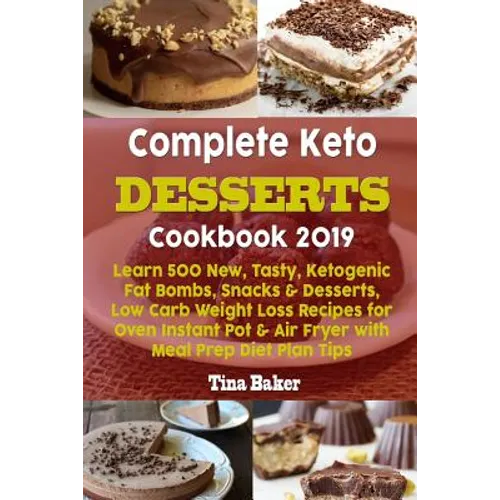 Complete Keto Desserts Cookbook 2019: Learn 500 New, Tasty, Ketogenic Fat Bombs, Snacks & Desserts, Low Carb Weight Loss Recipes for Oven Instant Pot