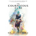 The Courageous Cure: Understanding Why You Get Sick and Revealing How You Can Heal