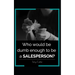 Who would be dumb enough to be a SALESPERSON?