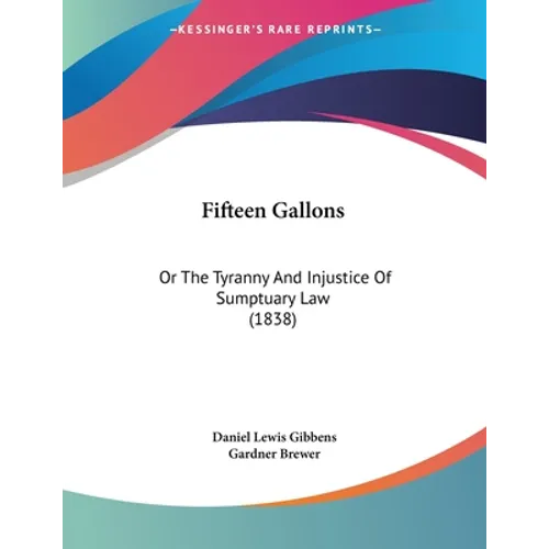 Fifteen Gallons: Or The Tyranny And Injustice Of Sumptuary Law (1838)