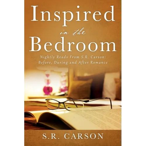 Inspired in the Bedroom: Nightly Reads From S.R. Carson: Before, During and After Romance