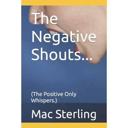 The Negative Shouts...: (The Positive Only Whispers.)