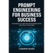 Prompt Engineering for Business Success: AI Playbook to Save Time, Boost Productivity, and Grow Your Career