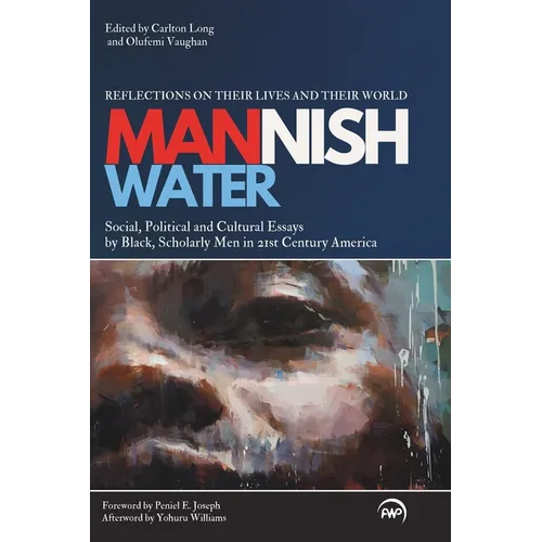 Mannish Water: An Anthology of Social, Political and Cultural Essays by Black, Scholarly Men in 21st-Century America-Reflections on t