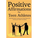 Positive Affirmations for Teen Athletes: Daily Motivation to Boost your Performance and Achieve your Goals in any Sport