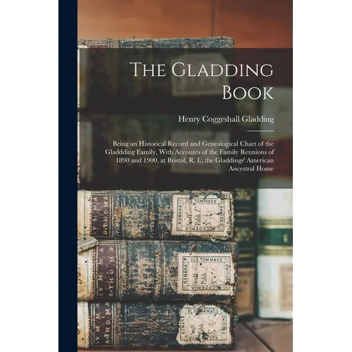 The Gladding Book: Being an Historical Record and Genealogical Chart of the Gladdding Family, With Accounts of the Family Reunions of 189