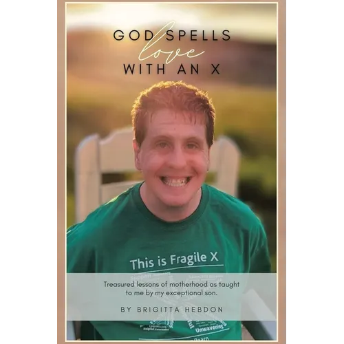 God spells LOVE with an X: Treasured lessons of motherhood as taught to me by my exceptional son.