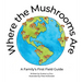 Where the Mushrooms Are: A Family's First Field Guide