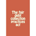 The fair debt collection practices act