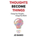 Thoughts Become Things: Change Your Thoughts, Change Your World