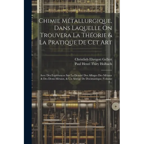Chimie Métallurgique, Dans Laquelle On Trouvera La Théorie & La Pratique De Cet Art: Avec Des Expériences Sur La Densité Des Alliages Des Métaux & Des