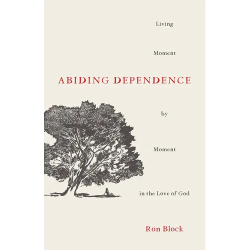 Abiding Dependence: Living Moment-By-Moment in the Love of God