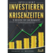 INTELLIGENT INVESTIEREN in Krisenzeiten - In kürzester Zeit zum Anlageprofi: Wie Sie die turbulenten Zeiten jetzt zu Ihrem Vorteil nutzen und Ihr Geld