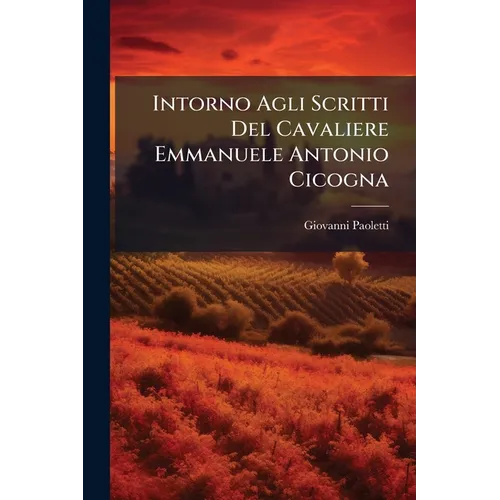 Intorno Agli Scritti Del Cavaliere Emmanuele Antonio Cicogna: Notizie Tratte Dall' Opera: Delle Famiglie Viventi Veneziane, Etc...