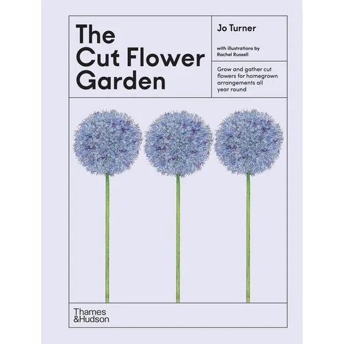 The Cut Flower Garden: Grow and Gather Cut Flowers for Homegrown Arrangements All Year Round