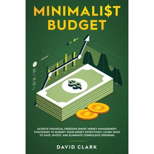 Minimalist Budget: Achieve Financial Freedom: Smart Money Management Strategies to Budget Your Money Effectively. Learn Ways to Save, Inv