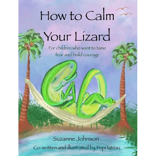 How to Calm Your Lizard: For children who want tame fear and build courage