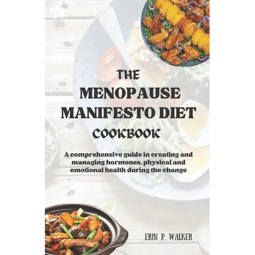 The Menopause Manifesto Diet Cookbook: A comprehensive guide in creating and managing hormones, physical and emotional health during the change