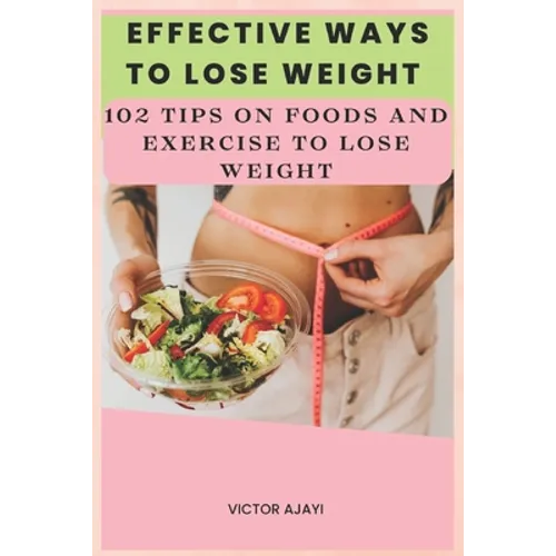 Effective Ways To Lose Weight: 102 Tips On Food And Exercise To Lose Weight