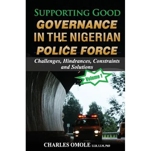 Supporting Good Governance in the Nigerian Police Force - Volume 1: Challenges, Hindrances, Constraints and Solutions