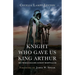 The Knight Who Gave Us King Arthur: Sir Thomas Malory, Knight Hospitaller